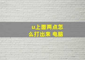 u上面两点怎么打出来 电脑